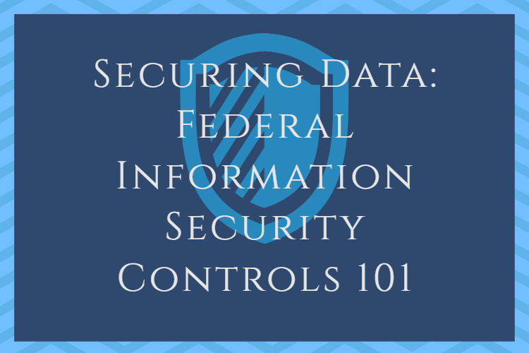 Securing Data: Federal Information Security Controls 101