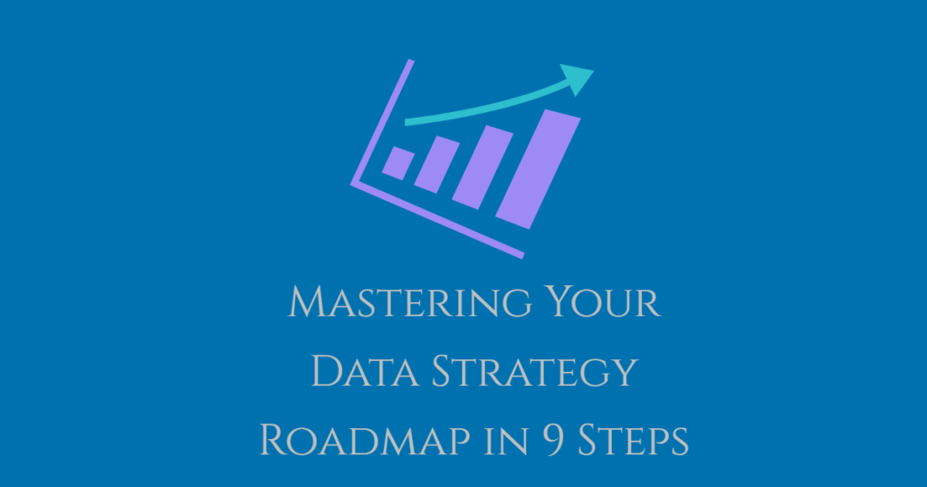 Mastering Your Data Strategy Roadmap in 9 Steps