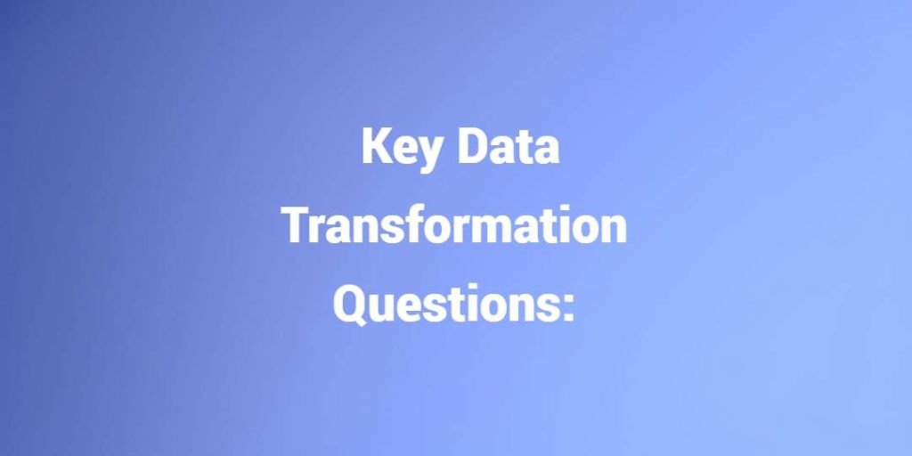 Key Data Transformation Questions