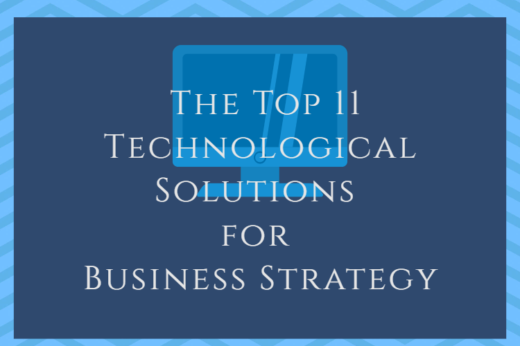 The Top 11 Technological Solutions for Business Strategy