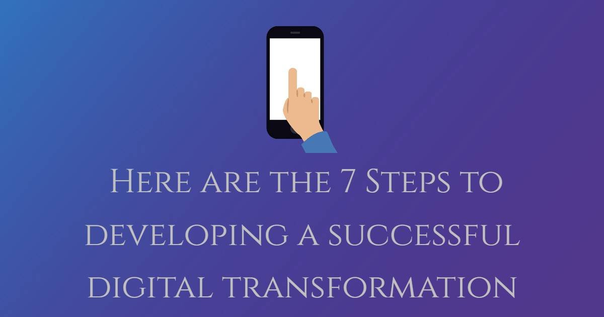 Here are the 7 steps to developing a successful digital transformation